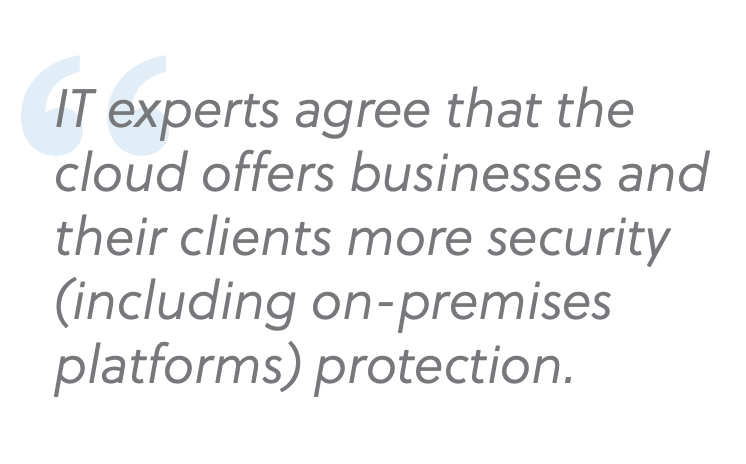 IT experts agree that the cloud offers businesses and their clients more security (including on premises platforms) protection.